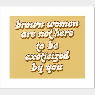 Brown Women Are Not Here To Be Exoticized By You Posters and Art